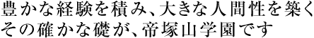 豊かな経験を積み、大きな人間性を築くその確かな礎が、帝塚山学園です